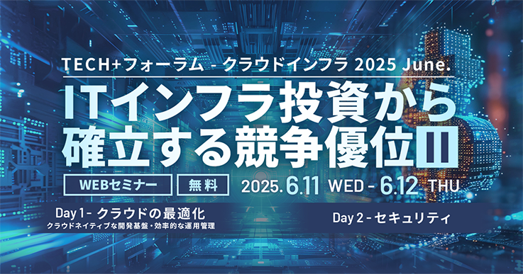 TECH+フォーラム – クラウドインフラ 2025 June．IT インフラ投資から確立する競争優位 II