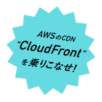 AWSのCDN“CloudFront”を乗りこなせ！