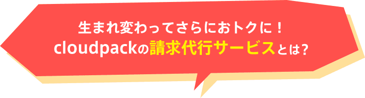 生まれ変わってさらにおトクに!cloudpackの請求代行サービスとは?