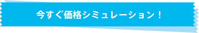 今すぐ価格シミュレーション!