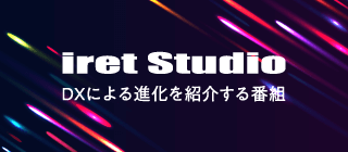 iret Studio：DX（デジタルトランスフォーメーション）による進化を紹介する番組