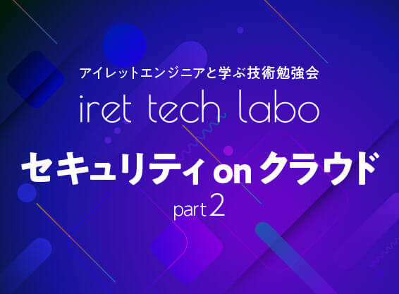 アイレットエンジニアと学ぶ技術勉強会<br>『iret tech labo #3』