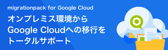 migrationpack for Google Cloud オンプレミス環境からGoogle Cloudへの移行をトータルサポート