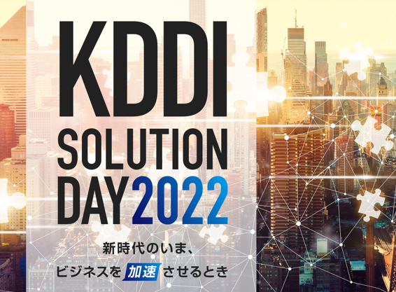 KDDI SOLUTION DAY 2022 ～新時代のいま、ビジネスを加速させるとき～