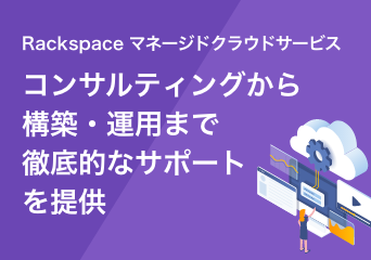 Rackspace マネージドクラウドサービス コンサルティングから構築・運用まで 徹底的なサポートを提供
