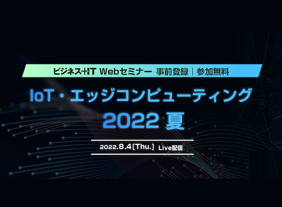 【ビジネス+IT Webセミナー】IoT・エッジコンピューティング 2022 夏