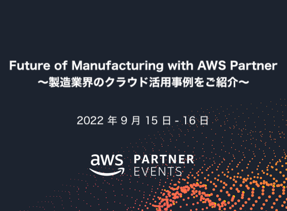 Future of Manufacturing with AWS Partner <br>～製造業界のクラウド活用事例をご紹介～