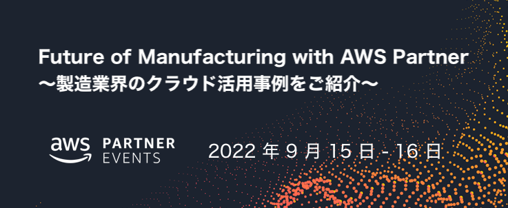 Future of Manufacturing with AWS Partner ～製造業界のクラウド活用事例をご紹介～