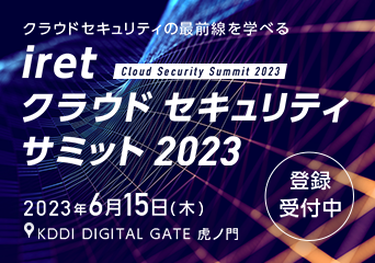 クラウドセキュリティの最前線を学べる「iret クラウドセキュリティサミット2023」2023年6月15日(木) KDDI DIGITAL GATE 虎ノ門