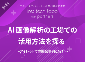 AI 画像解析の工場での活用方法を探る 〜アイレットでの開発事例ご紹介〜 <br>『iret tech labo with partners #6』