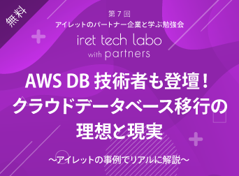 #7 iret tech labo with partners <br>『AWS DB 技術者も登壇！クラウドデータベース移行の理想と現実～アイレットの事例でリアルに解説～』