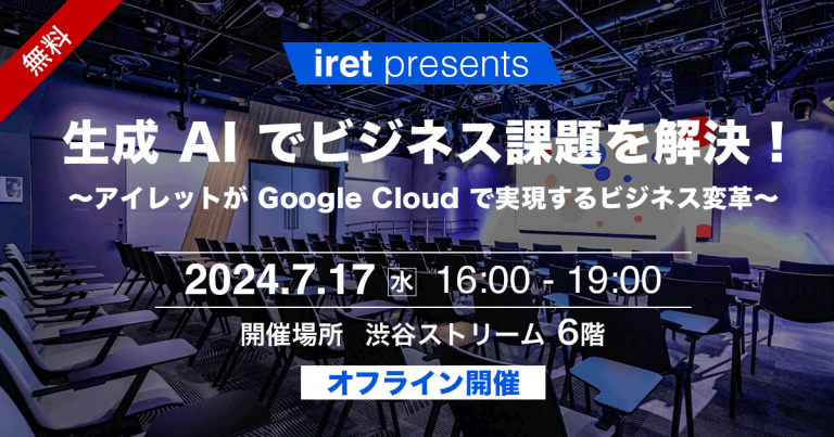 【iret presents】生成 AI でビジネス課題を解決！～アイレットが Google Cloud で実現するビジネス変革～