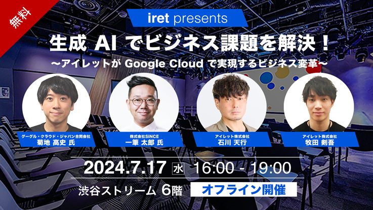 Google Cloud とアイレットが生成 AI 導入を成功に導くための具体的なステップを解説！7月17日(水)渋谷ストリームにて無料セミナーを開催します