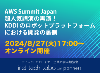 #9 iret tech labo with partners <br>『AWS Summit Japan 超人気講演の再演！KDDI のロボットプラットフォームにおける開発の裏側』