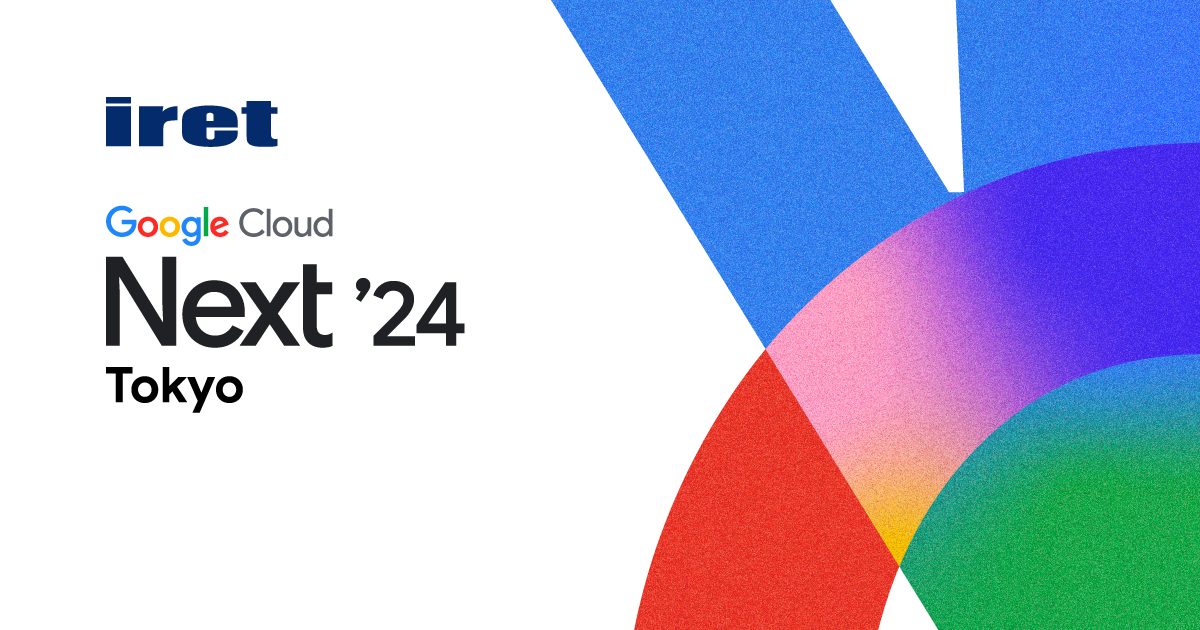 【iret presents】Google Cloud Next'24 Tokyo Recap