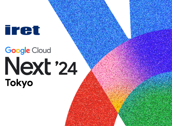 【iret presents】Google Cloud Next’24 Tokyo Recap