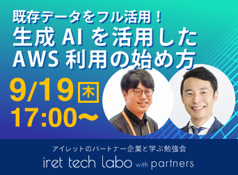 #10 iret tech labo with partners <br>『既存データをフル活用！生成 AI を活用した AWS 利用の始め方』