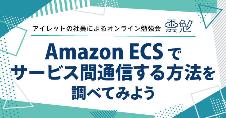 雲勉#145 Amazon ECS でサービス間通信する方法を調べてみよう