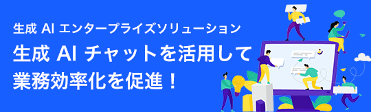 生成 AI エンタープライズソリューション 生成 AI チャットを活用して業務効率化を促進！