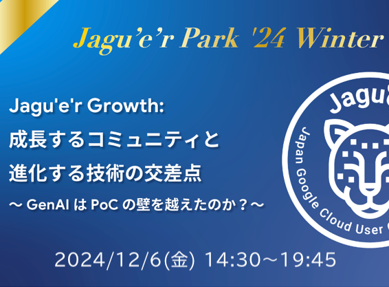 Jagu’e’r Park ’24 Winter！「Jagu’e’r Growth：成長するコミュニティと進化する技術の交差点 ～ GenAI は PoC の壁を越えたのか？～ 」