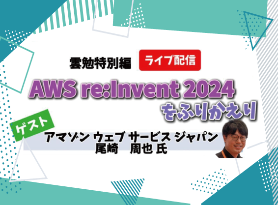 AWS re:Invent 2024レポ with アマゾン ウェブ サービス ジャパン雲勉特別編<br>〜 ゲスト：アマゾン ウェブ サービス ジャパン合同会社 尾崎 周也 氏 〜