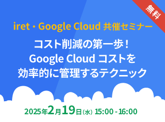 「iret・Google Cloud 共催セミナー #6」