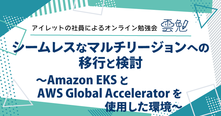 雲勉#152 雲勉 シームレスなマルチリージョンへの移行と検討 〜Amazon EKS と AWS Global Accelerator を使用した環境〜