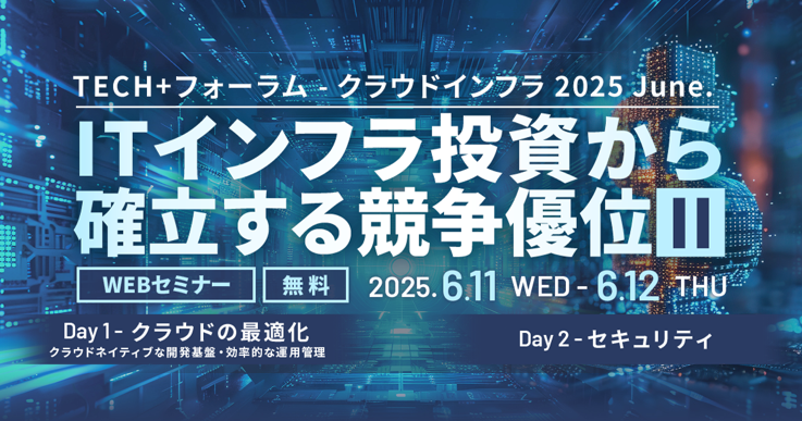 TECH+フォーラム - クラウドインフラ 2025 June. IT インフラ投資から確立する競争優位 Ⅱ