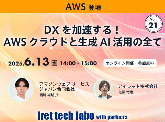 iret tech labo with partners #21 <br>DX を加速する！AWS クラウドと生成 AI 活用の全て