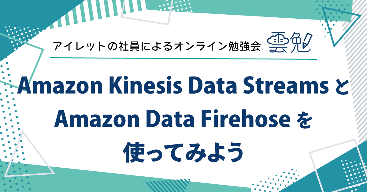雲勉#161 雲勉 Amazon Kinesis Data Streams と Amazon Data Firehose を使ってみよう