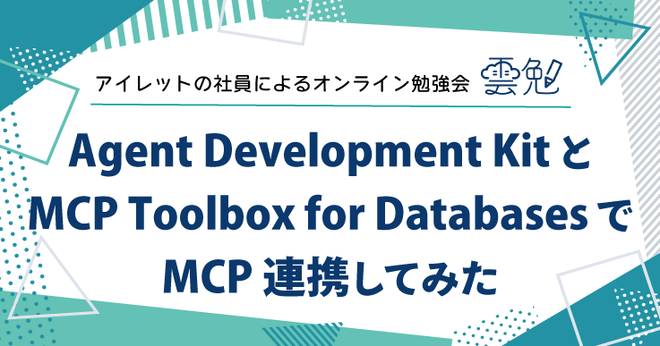 雲勉#164 雲勉 Agent Development Kit と MCP Toolbox for Databases で MCP 連携してみた