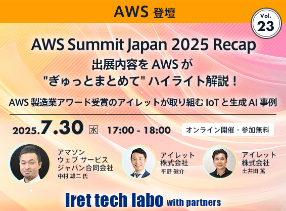 iret tech labo with partners #23 <br>AWS Summit Japan 2025 Recap 出展内容を AWS が “ぎゅっとまとめて” ハイライト解説！AWS 製造業アワード受賞のアイレットが取り組む IoT と生成 AI 事例