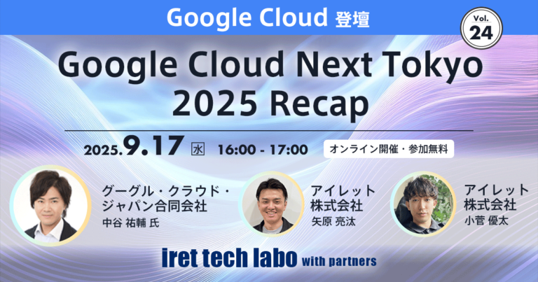 iret tech labo with partners #24 <br>Google Cloud Next Tokyo 2025 Recap -1時間で満席セッションから最新 AI まで徹底解説！-