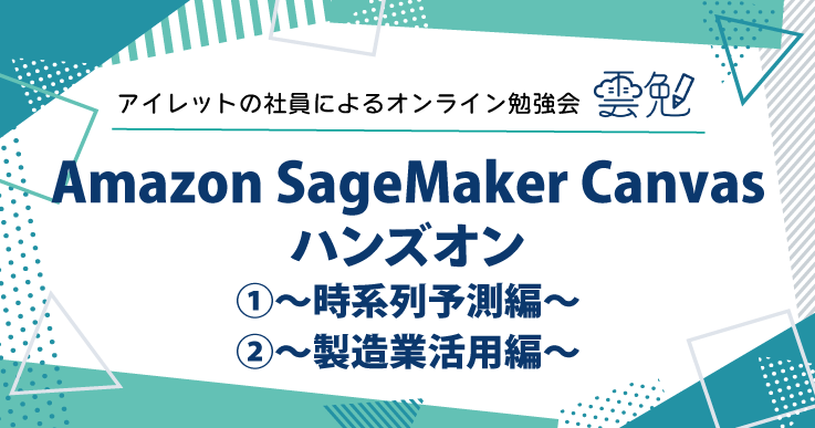 雲勉#171-172 雲勉 Amazon SageMaker Canvas ハンズオン ①〜時系列予測編〜 ②〜製造業活用編〜