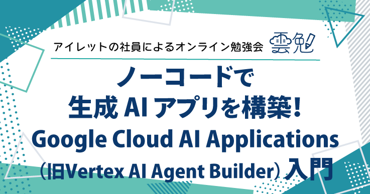 雲勉#173 雲勉 ノーコードで生成 AI アプリを構築！Google Cloud AI Applications（旧 Vertex AI Agent Builder）入門