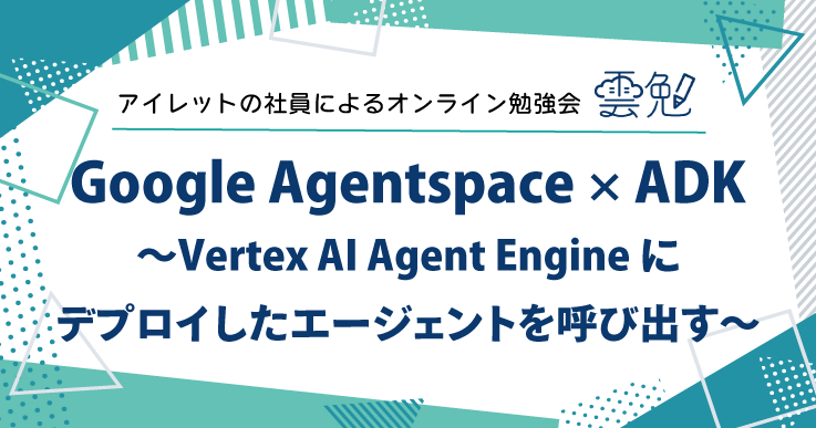 雲勉#174 雲勉 Google Agentspace × ADK Vertex AI Agent Engine にデプロイしたエージェントを呼び出す