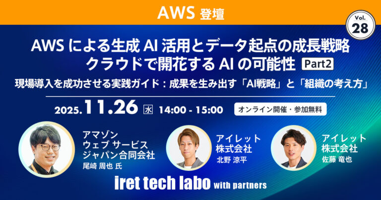 iret tech labo with partners #28 <br>AWS による生成 AI 活用とデータ起点の成長戦略 クラウドで開花する AI の可能性 Part２ <br>現場導入を成功させる実践ガイド：成果を生み出す「AI 戦略」と「組織の考え方」