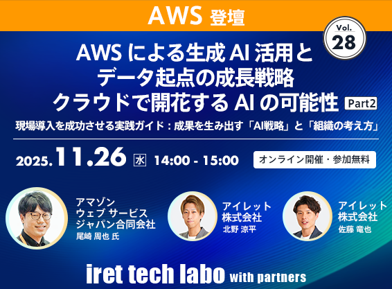 iret tech labo with partners #28 <br>AWS による生成 AI 活用とデータ起点の成長戦略 クラウドで開花する AI の可能性 Part２ <br>現場導入を成功させる実践ガイド：成果を生み出す「AI 戦略」と「組織の考え方」