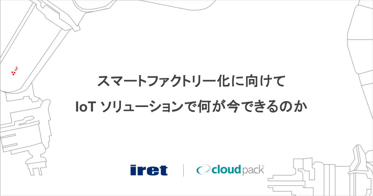 スマートファクトリー化に向けて何が今できるのか- IoT ソリューション