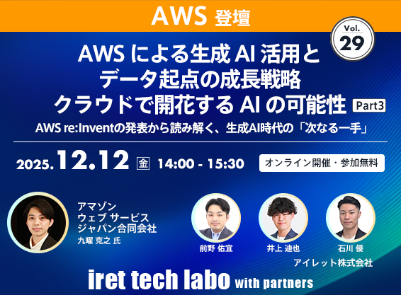 iret tech labo with partners #29 <br>AWS による生成 AI 活用とデータ起点の成長戦略 クラウドで開花する AI の可能性 Part３ <br>AWS re:Invent の発表から読み解く、生成 AI 時代の「次なる一手」