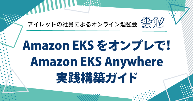 雲勉#178 雲勉 Amazon EKS をオンプレで！Amazon EKS Anywhere 実践構築ガイド
