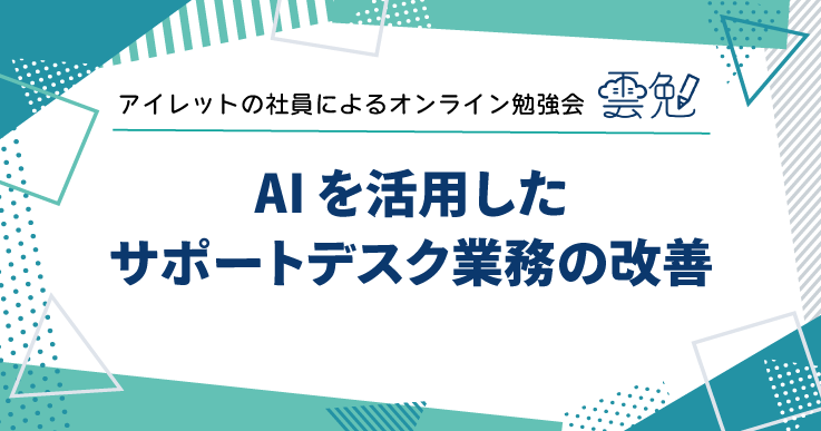 雲勉#179 雲勉 AI を活用したサポートデスク業務の改善