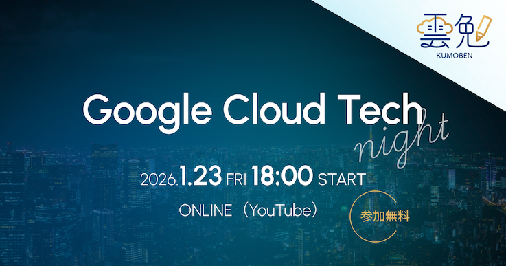 雲勉 Google Cloud Tech Night 〜 Google Cloud × 開発をテーマにしたオンライン LT 会 〜