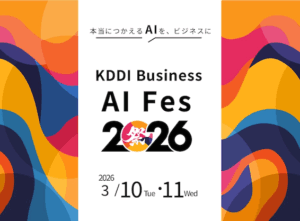KDDI Business AI Fes 2026 <br>本当につかえるAIを、ビジネスに