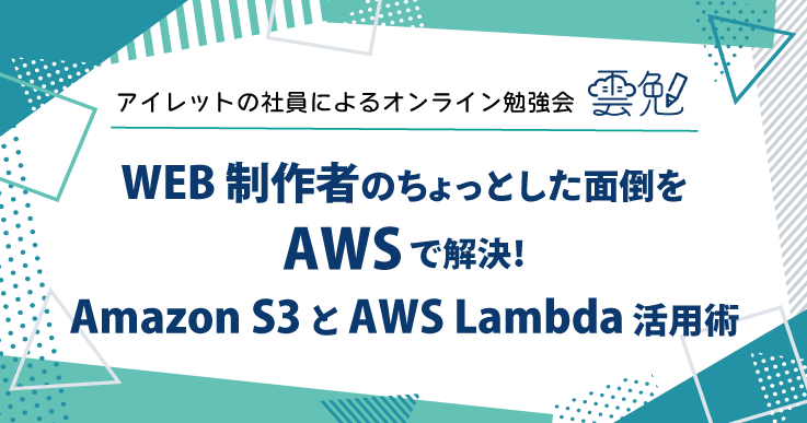 雲勉#181 雲勉 WEB 制作者のちょっとした面倒を AWS で解決！Amazon S3 と AWS Lambda 活用術