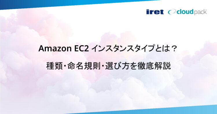 Amazon EC2 インスタンスタイプとは？種類・命名規則・選び方を徹底解説