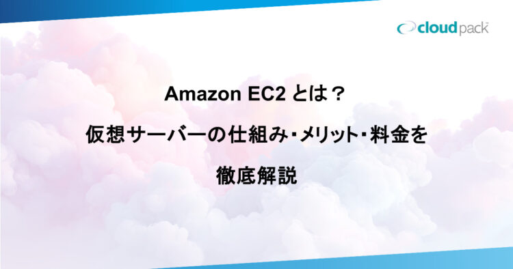 Amazon EC2 とは？ 仮想サーバーの仕組み・メリット・料金を 徹底解説