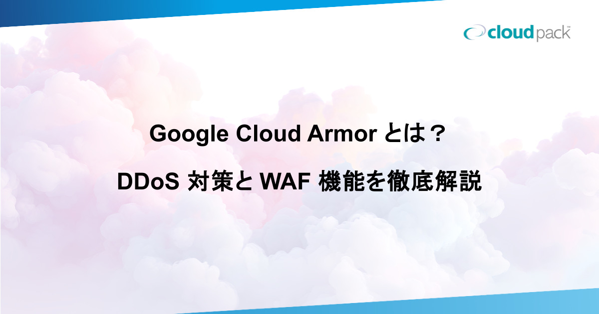 Google Cloud Armor とは？DDoS 対策と WAF 機能を徹底解説