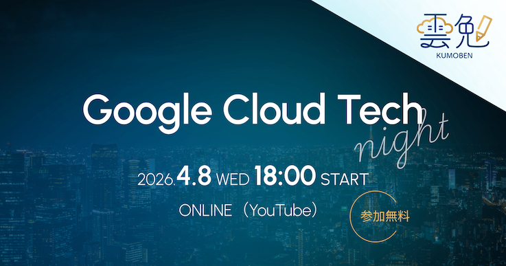 雲勉 Google Cloud Tech Night 〜 Google Cloud × 開発をテーマにしたオンライン LT 会 〜
