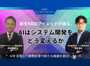 新生 KDDIアイレットが語る、AI はシステム開発をどう変えるか【5月開催】